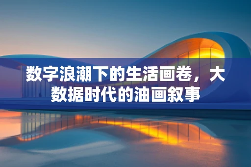 数字浪潮下的生活画卷，大数据时代的油画叙事