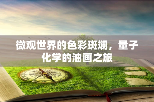 微观世界的色彩斑斓，量子化学的油画之旅
