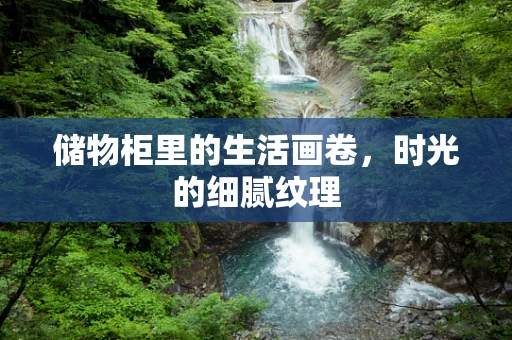 储物柜里的生活画卷，时光的细腻纹理
