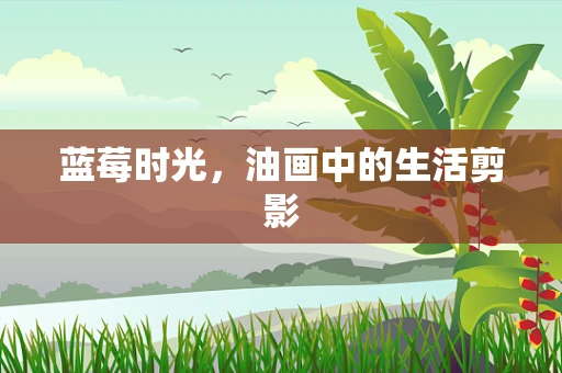蓝莓时光，油画中的生活剪影