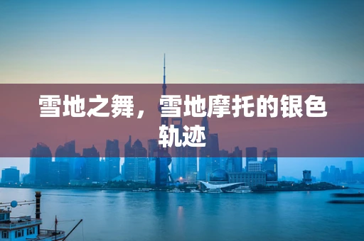 雪地之舞，雪地摩托的银色轨迹