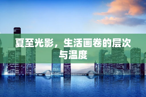 夏至光影，生活画卷的层次与温度