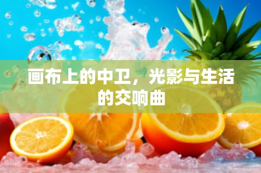 画布上的中卫，光影与生活的交响曲