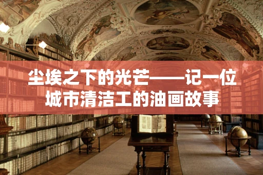 尘埃之下的光芒——记一位城市清洁工的油画故事