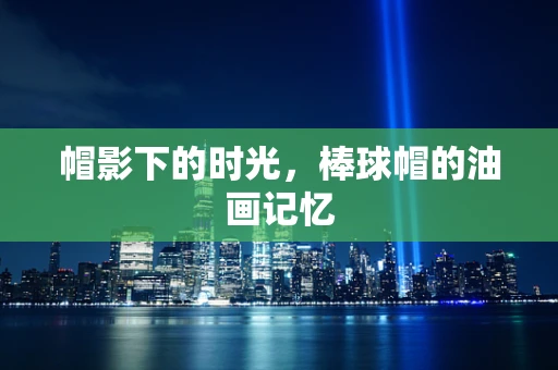 帽影下的时光，棒球帽的油画记忆