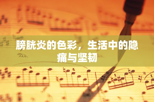 膀胱炎的色彩，生活中的隐痛与坚韧