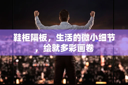 鞋柜隔板，生活的微小细节，绘就多彩画卷