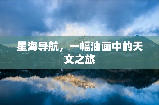 星海导航，一幅油画中的天文之旅