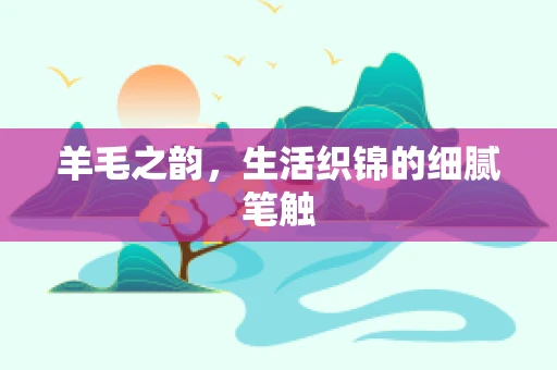 羊毛之韵，生活织锦的细腻笔触