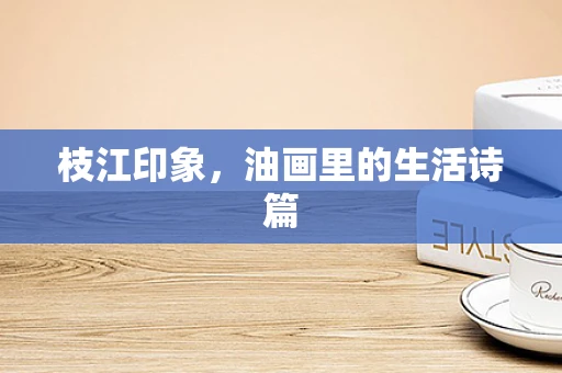 枝江印象，油画里的生活诗篇