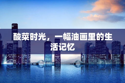 酸菜时光，一幅油画里的生活记忆