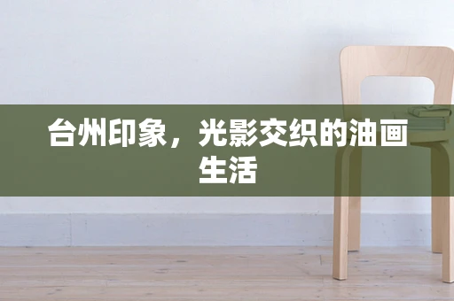 台州印象，光影交织的油画生活