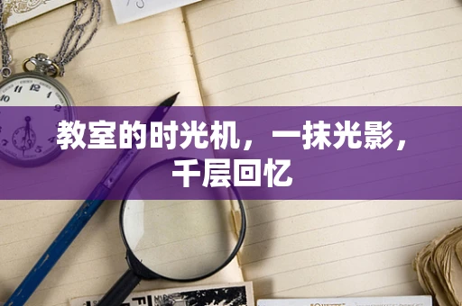 教室的时光机，一抹光影，千层回忆