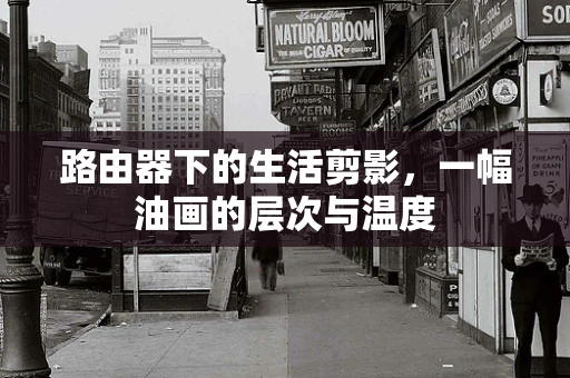 路由器下的生活剪影，一幅油画的层次与温度