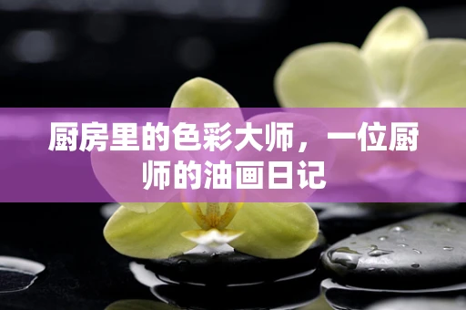 厨房里的色彩大师，一位厨师的油画日记
