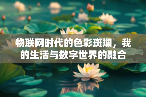 物联网时代的色彩斑斓，我的生活与数字世界的融合