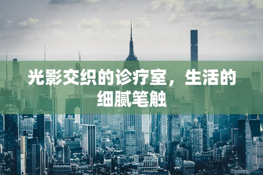 光影交织的诊疗室，生活的细腻笔触