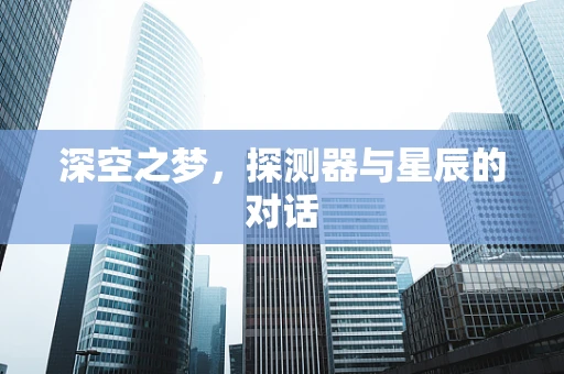 深空之梦，探测器与星辰的对话