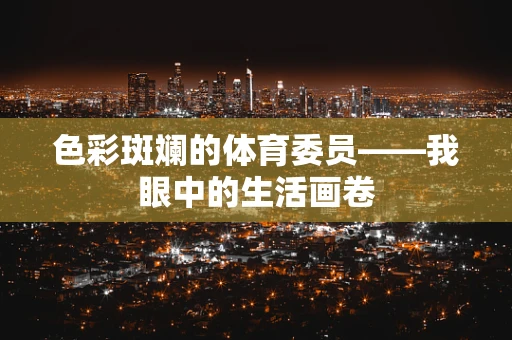色彩斑斓的体育委员——我眼中的生活画卷