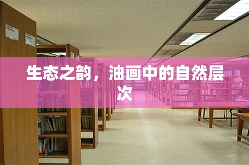 生态之韵，油画中的自然层次