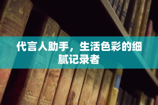 代言人助手，生活色彩的细腻记录者
