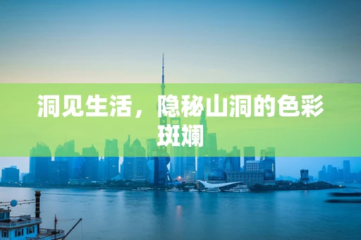 洞见生活，隐秘山洞的色彩斑斓