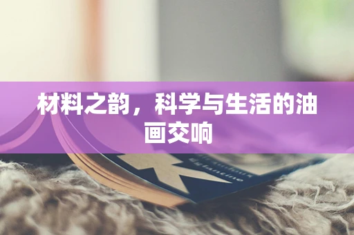 材料之韵，科学与生活的油画交响