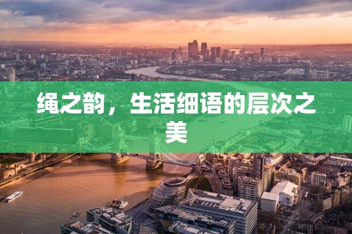 绳之韵，生活细语的层次之美