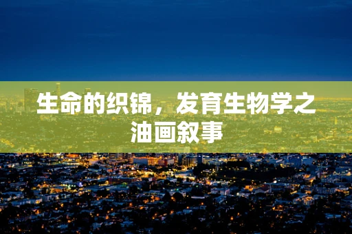 生命的织锦，发育生物学之油画叙事