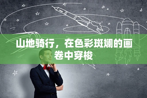 山地骑行，在色彩斑斓的画卷中穿梭