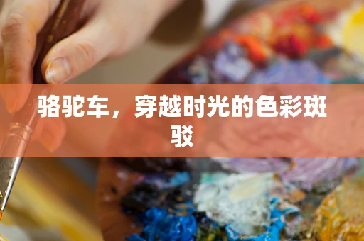 骆驼车，穿越时光的色彩斑驳