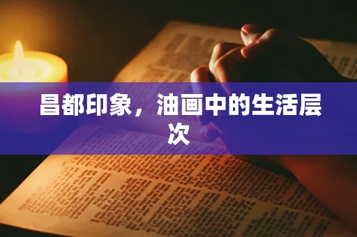 昌都印象，油画中的生活层次