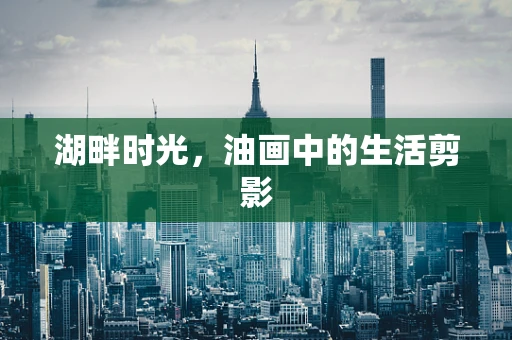 湖畔时光，油画中的生活剪影
