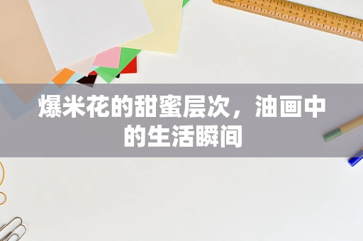 爆米花的甜蜜层次，油画中的生活瞬间