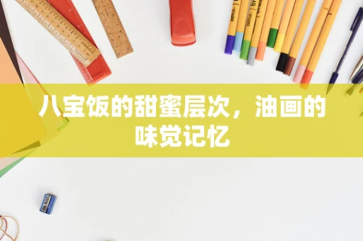 八宝饭的甜蜜层次，油画的味觉记忆