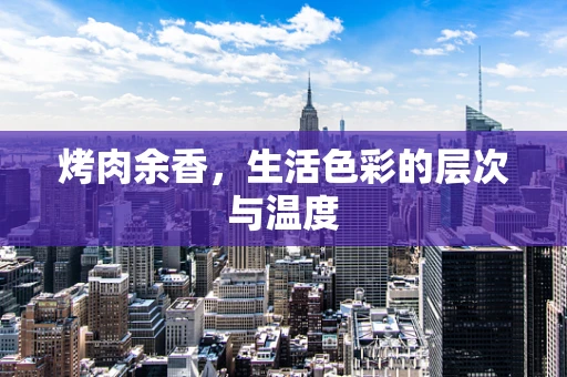 烤肉余香，生活色彩的层次与温度