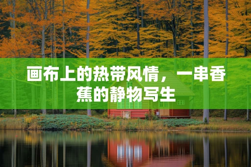 画布上的热带风情，一串香蕉的静物写生