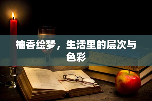 柚香绘梦，生活里的层次与色彩