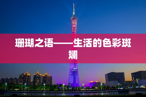 珊瑚之语——生活的色彩斑斓