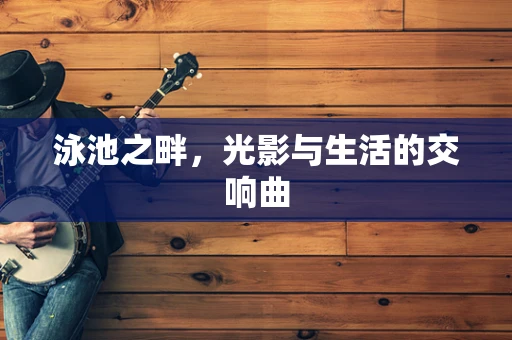 泳池之畔，光影与生活的交响曲