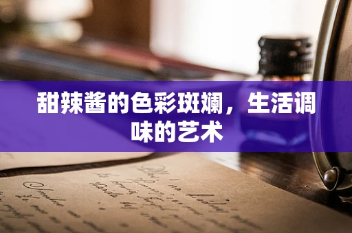 甜辣酱的色彩斑斓，生活调味的艺术