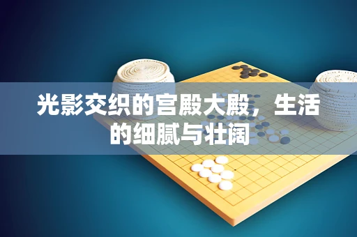 光影交织的宫殿大殿，生活的细腻与壮阔