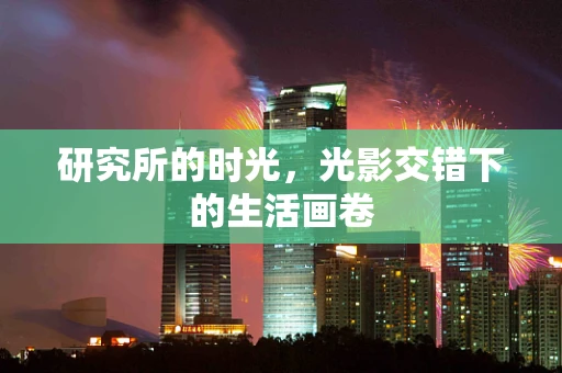 研究所的时光，光影交错下的生活画卷