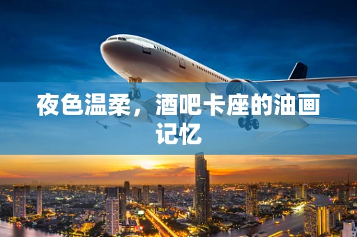 夜色温柔，酒吧卡座的油画记忆