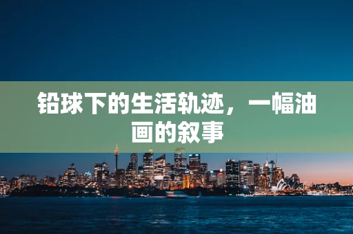 铅球下的生活轨迹，一幅油画的叙事