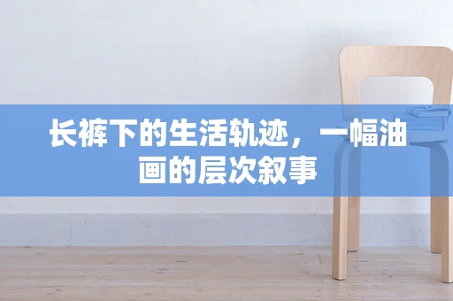 长裤下的生活轨迹，一幅油画的层次叙事