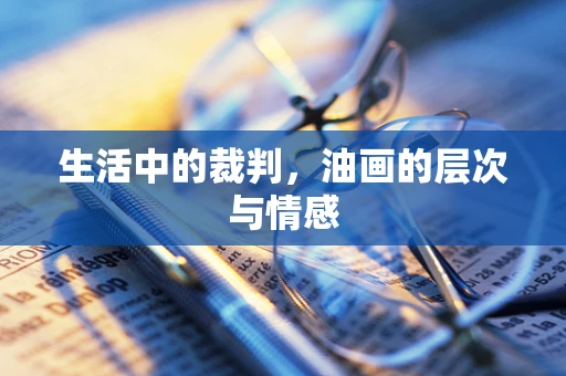 生活中的裁判，油画的层次与情感