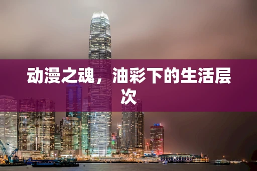动漫之魂，油彩下的生活层次
