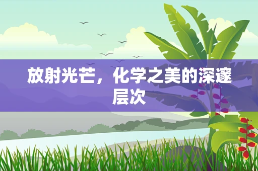 放射光芒，化学之美的深邃层次