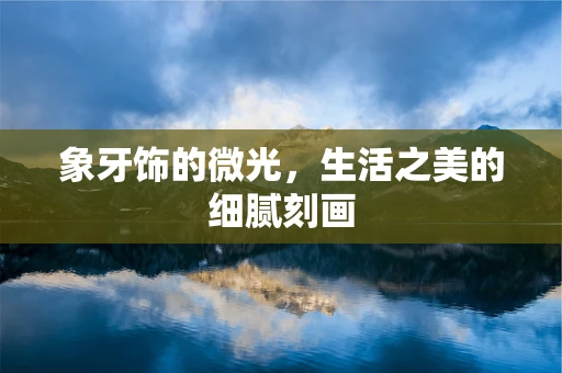 象牙饰的微光，生活之美的细腻刻画